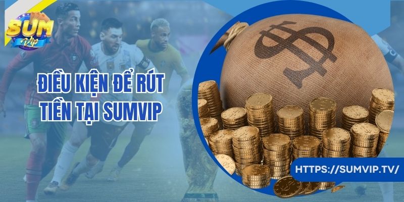 Điều kiện rút tiền tại cổng game SumVip