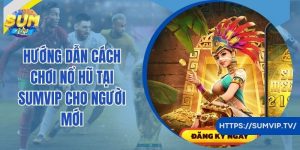 Hướng Dẫn Cách Chơi Nổ Hũ Tại Sumvip Cho Người Mới