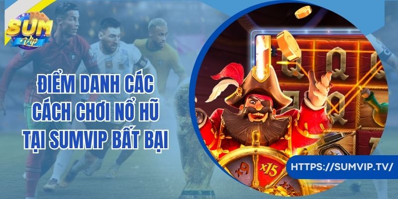 Điểm danh các cách chơi nổ hũ tại SumVip bất bại