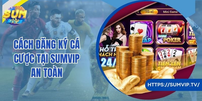 Cách đăng ký cá cược tại Sumvip an toàn