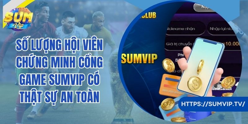 Số lượng hội viên chứng minh cổng game SumVip có thật sự an toàn