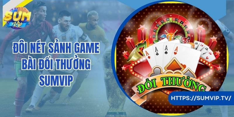 Đôi nét sảnh game bài đổi thưởng Sumvip