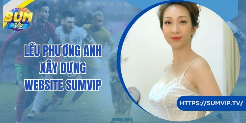 Hành trình phát triển và xây dựng SumVip của Lều Phương Anh