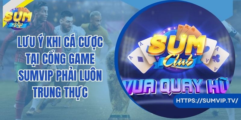 Lưu ý khi cá cược tại cổng game SumVip phải luôn trung thực