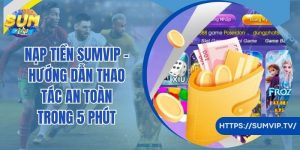 Nạp Tiền Sumvip - Hướng Dẫn Thao Tác An Toàn Trong 5 Phút