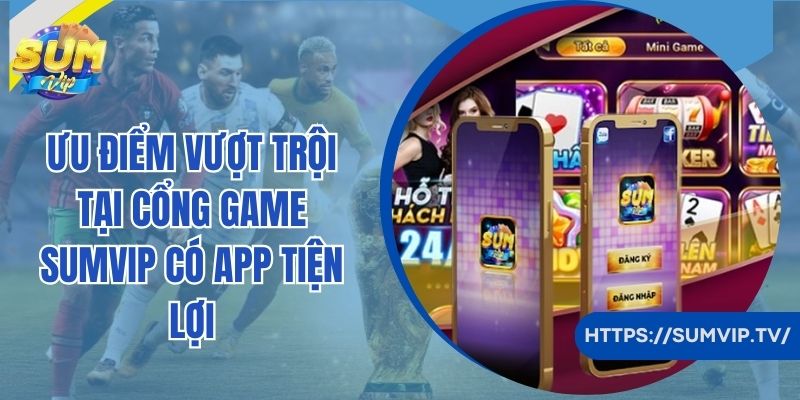 Ưu điểm vượt trội tại cổng game SumVip có app tiện lợi